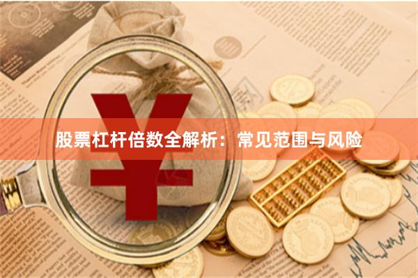 股票杠杆倍数全解析：常见范围与风险