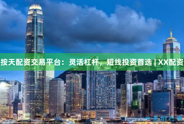 按天配资交易平台：灵活杠杆，短线投资首选 | XX配资