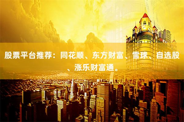股票平台推荐：同花顺、东方财富、雪球、自选股、涨乐财富通。