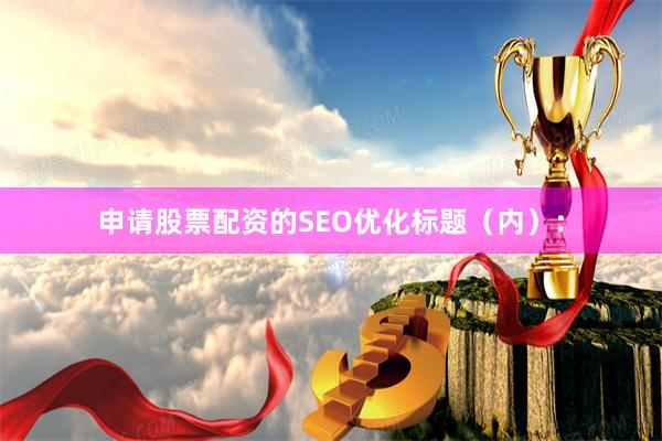 申请股票配资的SEO优化标题（内）：