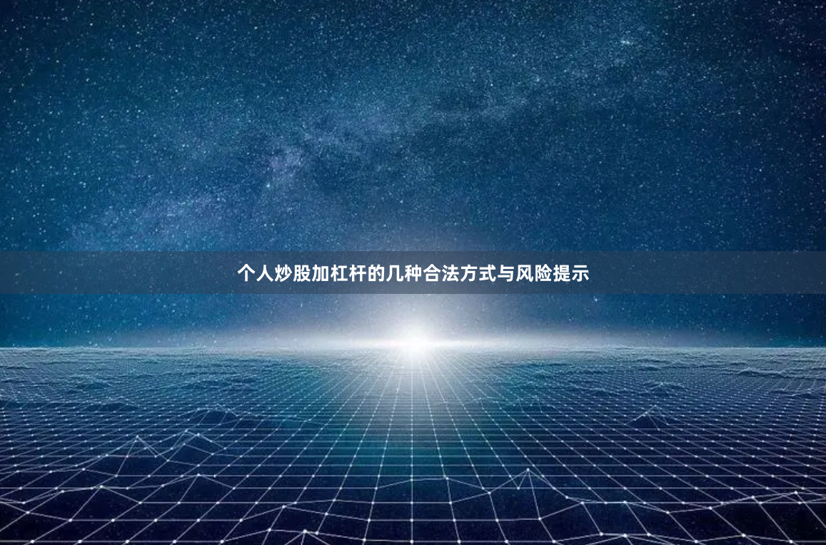 个人炒股加杠杆的几种合法方式与风险提示